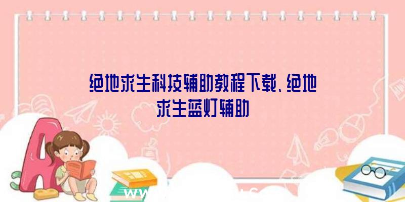 绝地求生科技辅助教程下载、绝地求生蓝灯辅助