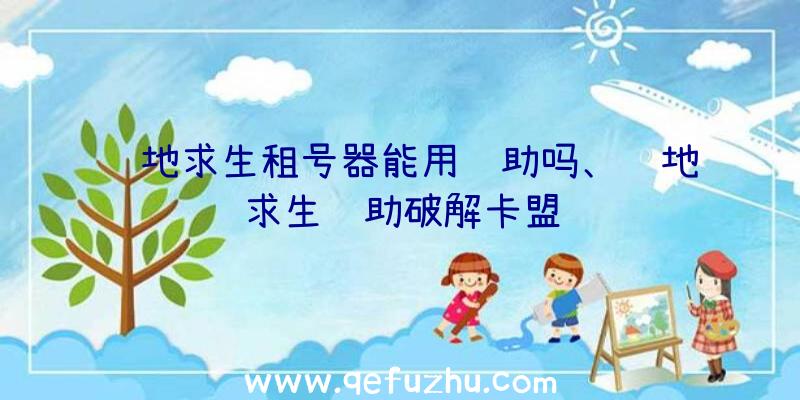 绝地求生租号器能用辅助吗、绝地求生辅助破解卡盟