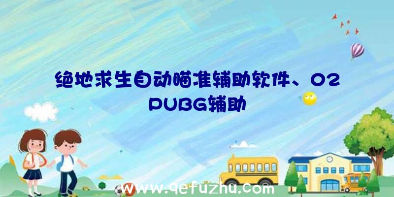 绝地求生自动瞄准辅助软件、02PUBG辅助