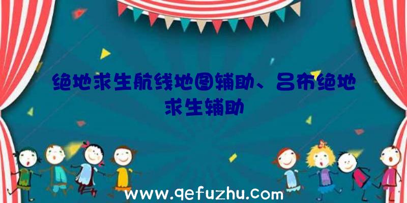 绝地求生航线地图辅助、吕布绝地求生辅助