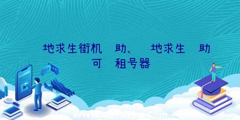 绝地求生街机辅助、绝地求生辅助可过租号器