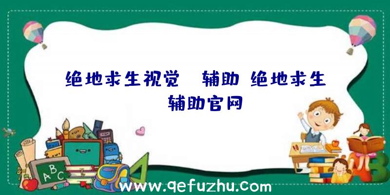 绝地求生视觉ai辅助、绝地求生be辅助官网