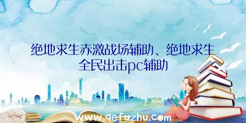 绝地求生赤激战场辅助、绝地求生全民出击pc辅助