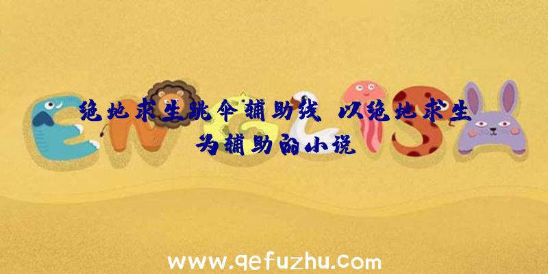 绝地求生跳伞辅助线、以绝地求生为辅助的小说