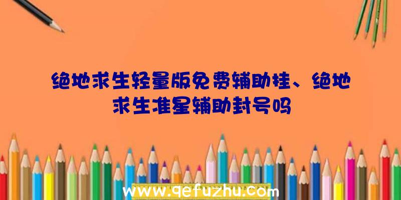 绝地求生轻量版免费辅助挂、绝地求生准星辅助封号吗