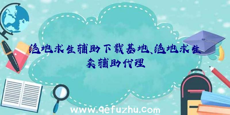 绝地求生辅助下载基地、绝地求生卖辅助代理