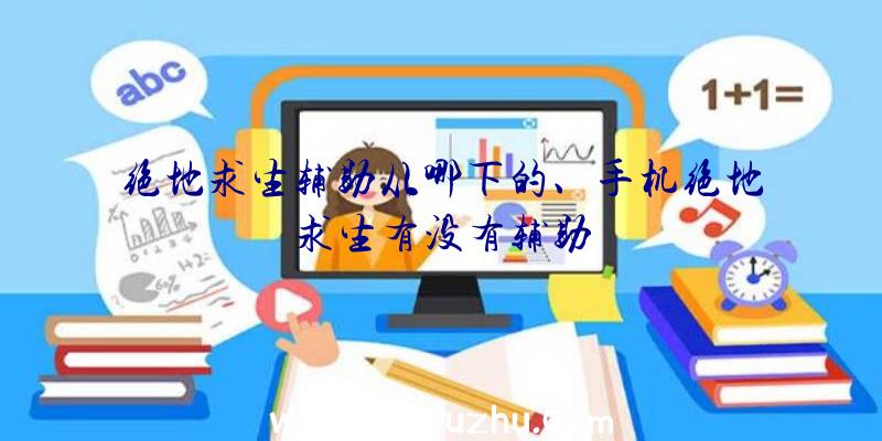 绝地求生辅助从哪下的、手机绝地求生有没有辅助