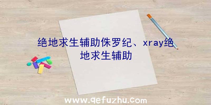 绝地求生辅助侏罗纪、xray绝地求生辅助