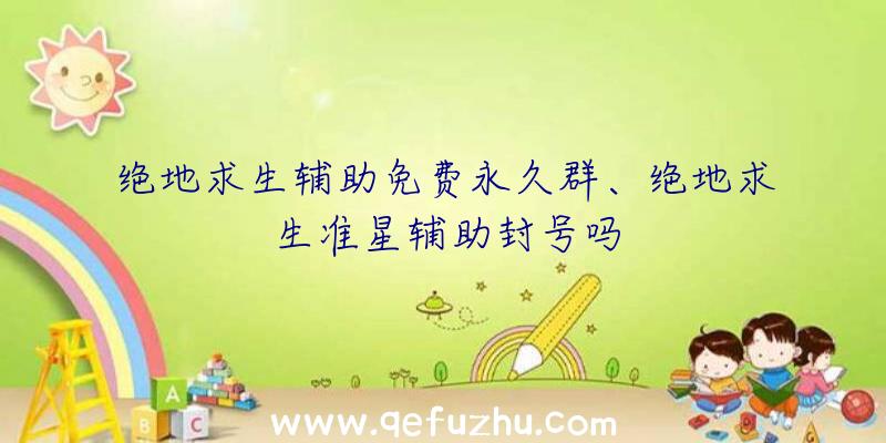 绝地求生辅助免费永久群、绝地求生准星辅助封号吗