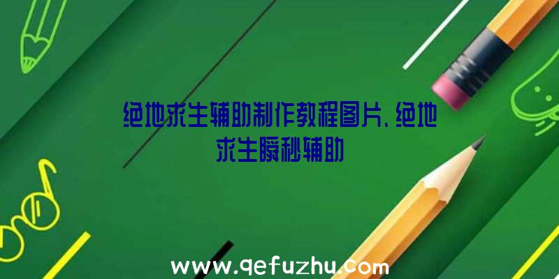 绝地求生辅助制作教程图片、绝地求生瞬秒辅助