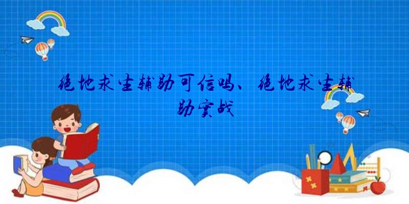 绝地求生辅助可信吗、绝地求生辅助实战