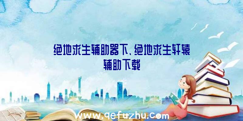 绝地求生辅助器下、绝地求生轩辕辅助下载