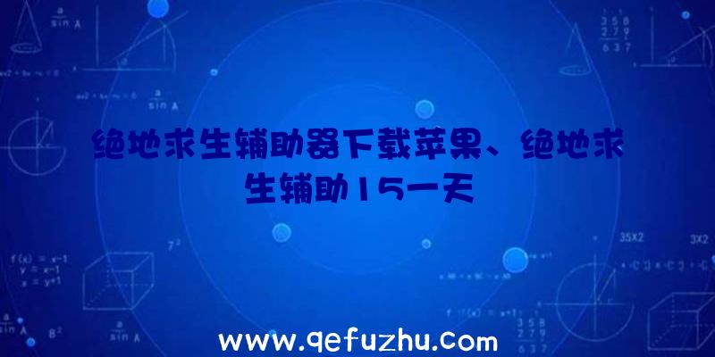 绝地求生辅助器下载苹果、绝地求生辅助15一天
