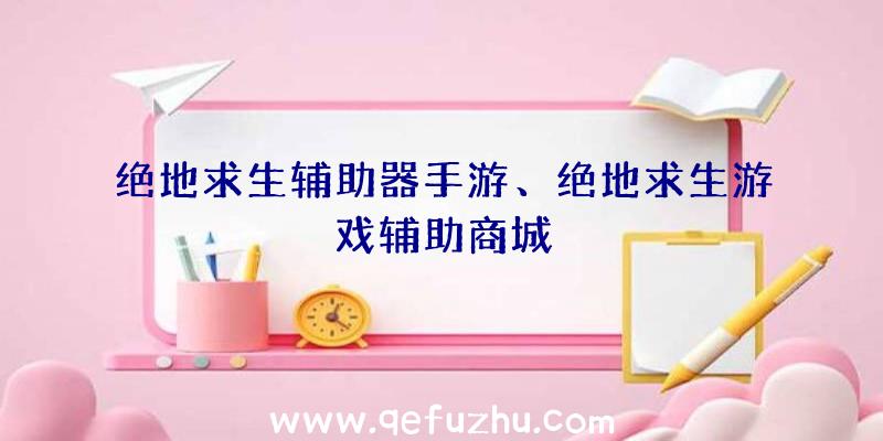 绝地求生辅助器手游、绝地求生游戏辅助商城