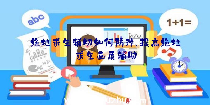 绝地求生辅助如何防掉、提高绝地求生画质辅助