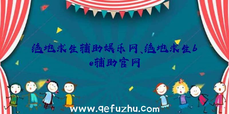 绝地求生辅助娱乐网、绝地求生be辅助官网