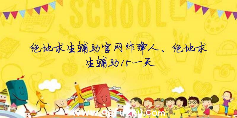 绝地求生辅助官网炸弹人、绝地求生辅助15一天