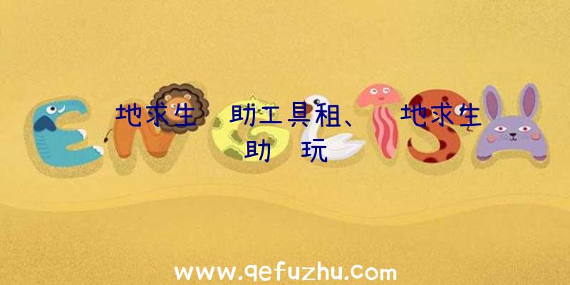 绝地求生辅助工具租、绝地求生辅助试玩