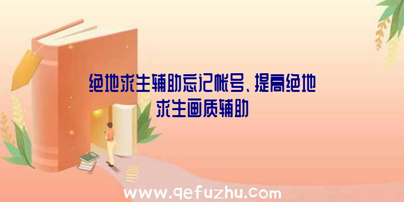 绝地求生辅助忘记帐号、提高绝地求生画质辅助