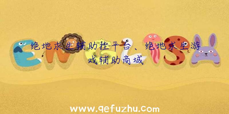 绝地求生辅助挂平台、绝地求生游戏辅助商城
