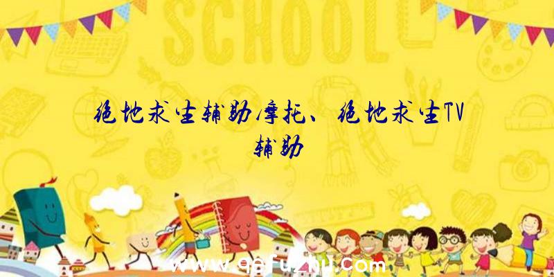 绝地求生辅助摩托、绝地求生TV辅助