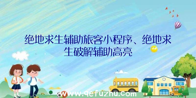 绝地求生辅助旅客小程序、绝地求生破解辅助高亮