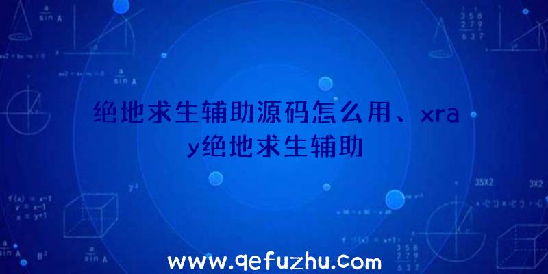 绝地求生辅助源码怎么用、xray绝地求生辅助