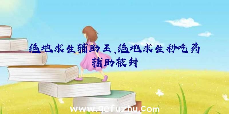 绝地求生辅助王、绝地求生秒吃药辅助被封