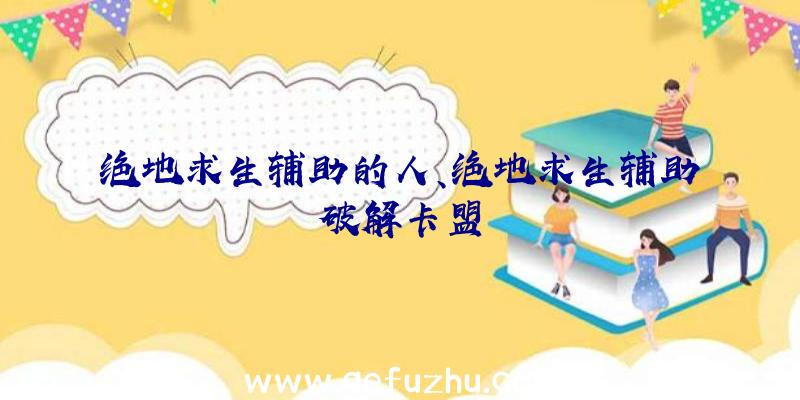 绝地求生辅助的人、绝地求生辅助破解卡盟