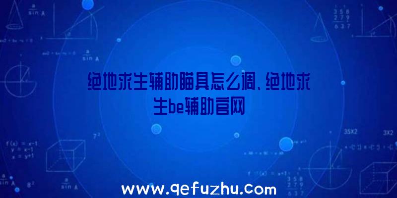 绝地求生辅助瞄具怎么调、绝地求生be辅助官网