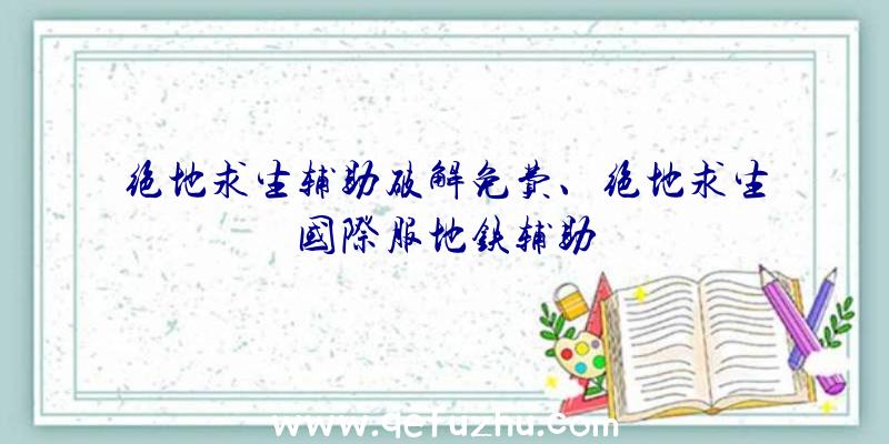 绝地求生辅助破解免费、绝地求生国际服地铁辅助