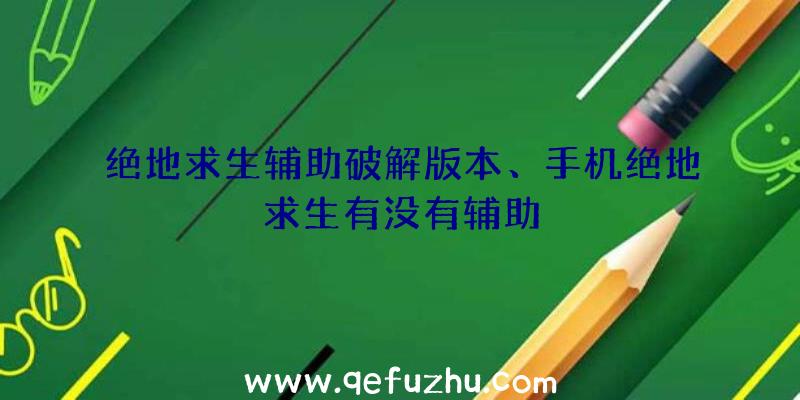 绝地求生辅助破解版本、手机绝地求生有没有辅助