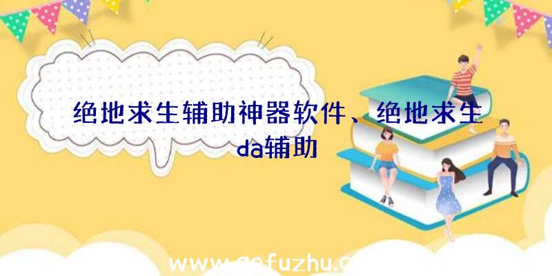 绝地求生辅助神器软件、绝地求生da辅助