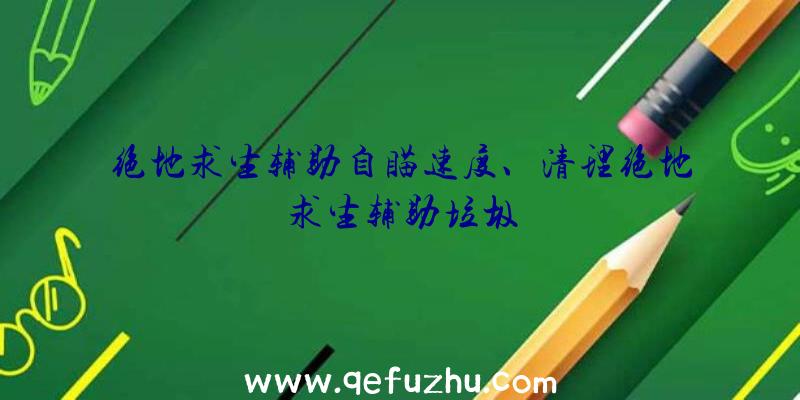 绝地求生辅助自瞄速度、清理绝地求生辅助垃圾