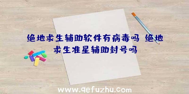 绝地求生辅助软件有病毒吗、绝地求生准星辅助封号吗