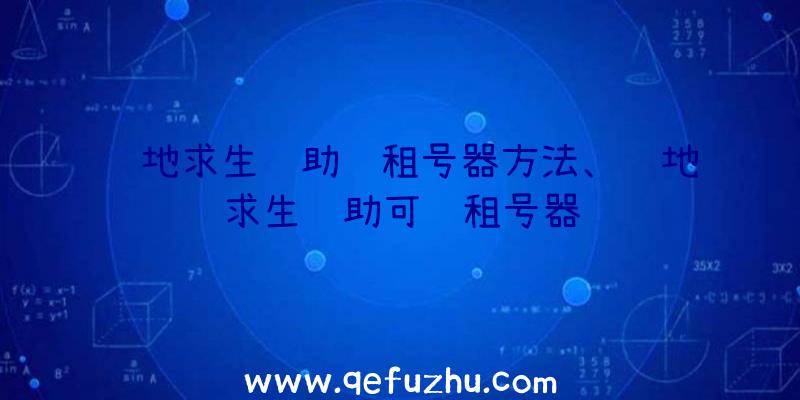 绝地求生辅助过租号器方法、绝地求生辅助可过租号器