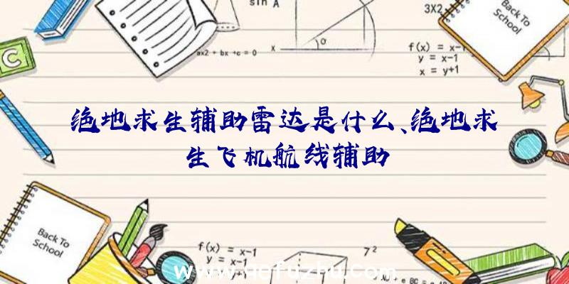 绝地求生辅助雷达是什么、绝地求生飞机航线辅助