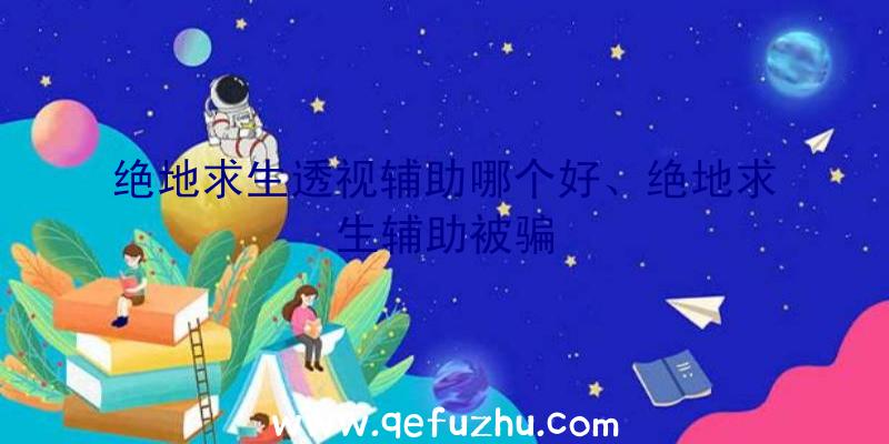绝地求生透视辅助哪个好、绝地求生辅助被骗