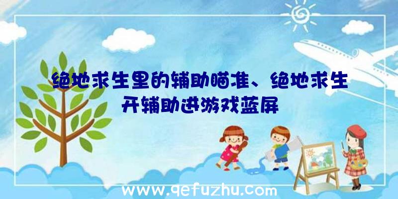 绝地求生里的辅助瞄准、绝地求生开辅助进游戏蓝屏