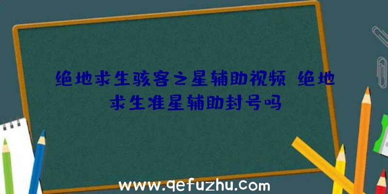 绝地求生骇客之星辅助视频、绝地求生准星辅助封号吗