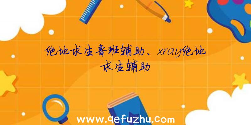 绝地求生鲁班辅助、xray绝地求生辅助