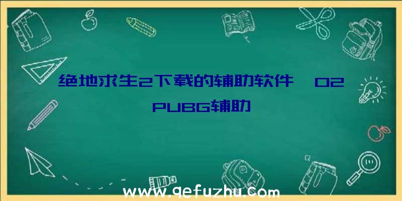 绝地求生2下载的辅助软件、02PUBG辅助