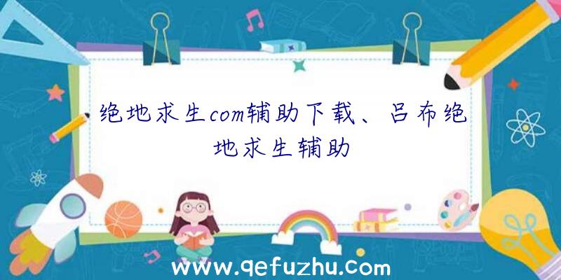 绝地求生com辅助下载、吕布绝地求生辅助