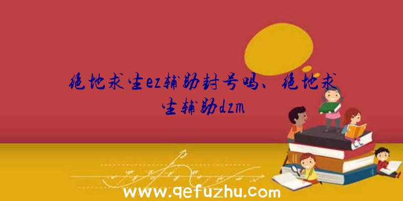 绝地求生ez辅助封号吗、绝地求生辅助dzm