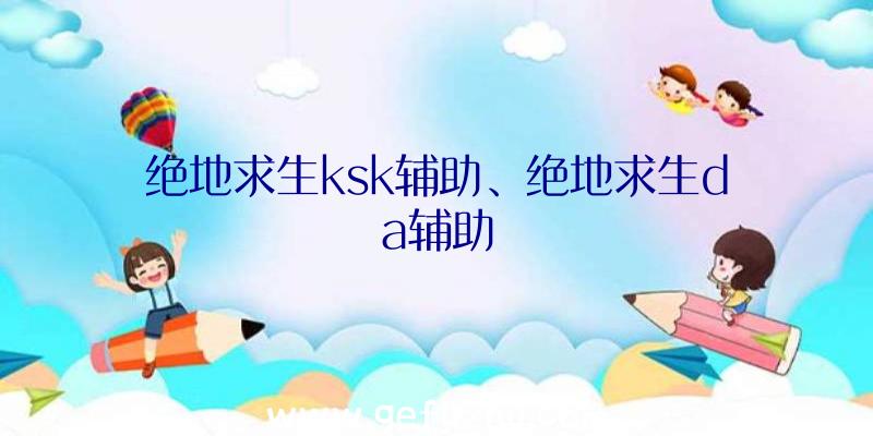 绝地求生ksk辅助、绝地求生da辅助