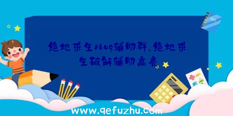 绝地求生pbug辅助群、绝地求生破解辅助高亮