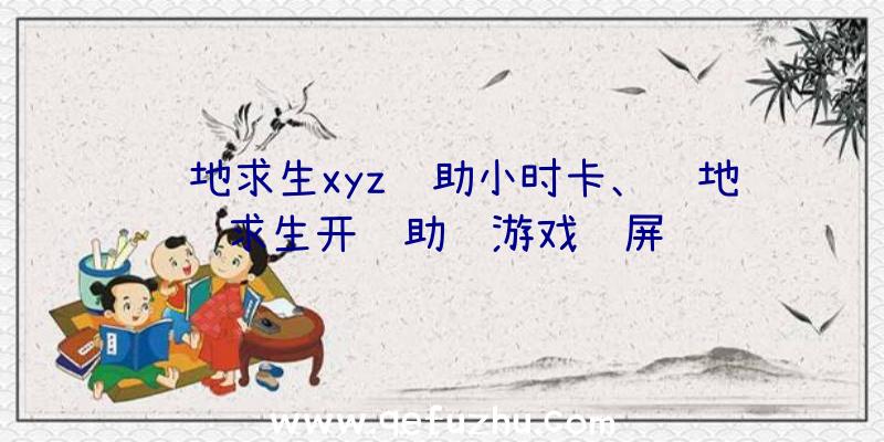 绝地求生xyz辅助小时卡、绝地求生开辅助进游戏蓝屏