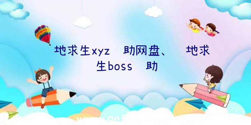 绝地求生xyz辅助网盘、绝地求生boss辅助