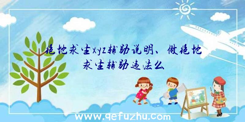 绝地求生xyz辅助说明、做绝地求生辅助违法么