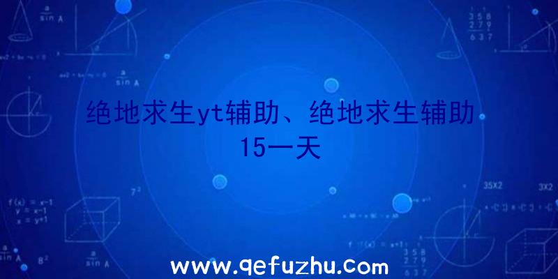 绝地求生yt辅助、绝地求生辅助15一天
